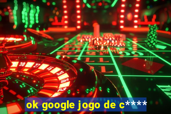 ok google jogo de c****